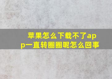 苹果怎么下载不了app一直转圈圈呢怎么回事