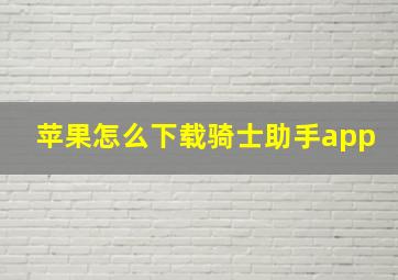 苹果怎么下载骑士助手app