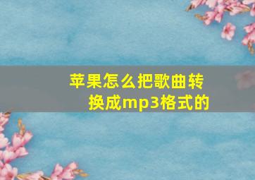 苹果怎么把歌曲转换成mp3格式的