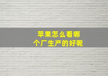 苹果怎么看哪个厂生产的好呢