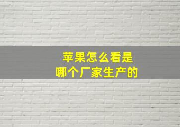 苹果怎么看是哪个厂家生产的