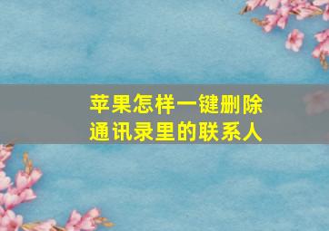 苹果怎样一键删除通讯录里的联系人