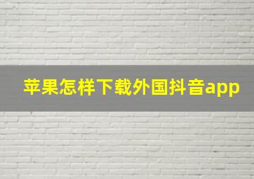 苹果怎样下载外国抖音app