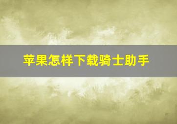 苹果怎样下载骑士助手