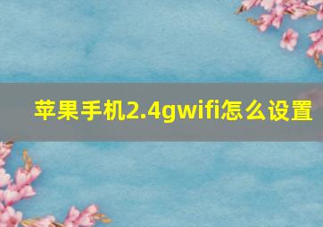 苹果手机2.4gwifi怎么设置