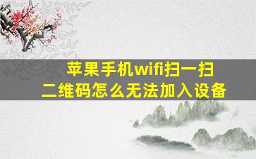 苹果手机wifi扫一扫二维码怎么无法加入设备