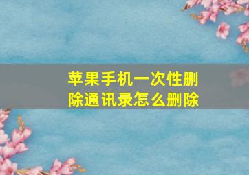 苹果手机一次性删除通讯录怎么删除