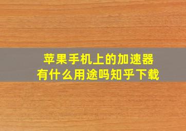 苹果手机上的加速器有什么用途吗知乎下载