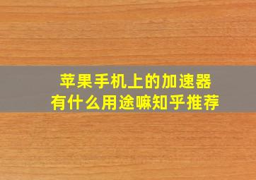 苹果手机上的加速器有什么用途嘛知乎推荐