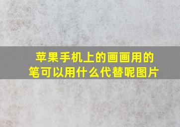 苹果手机上的画画用的笔可以用什么代替呢图片