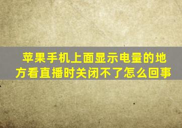 苹果手机上面显示电量的地方看直播时关闭不了怎么回事