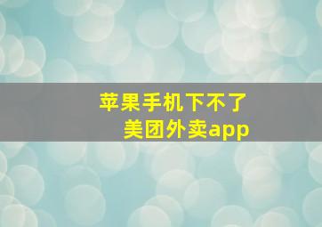 苹果手机下不了美团外卖app