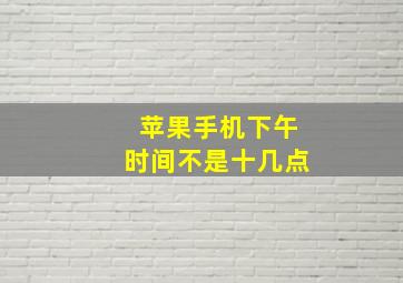 苹果手机下午时间不是十几点