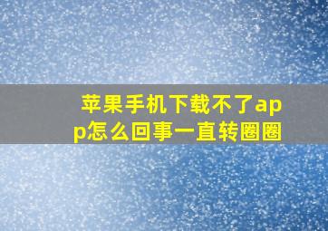 苹果手机下载不了app怎么回事一直转圈圈