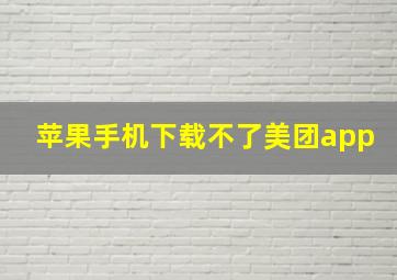 苹果手机下载不了美团app