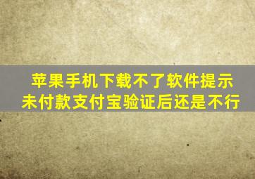 苹果手机下载不了软件提示未付款支付宝验证后还是不行