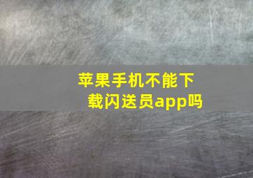 苹果手机不能下载闪送员app吗