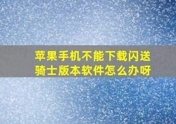 苹果手机不能下载闪送骑士版本软件怎么办呀