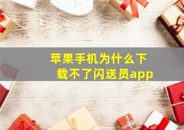 苹果手机为什么下载不了闪送员app