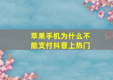 苹果手机为什么不能支付抖音上热门