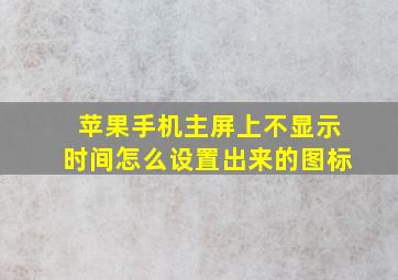 苹果手机主屏上不显示时间怎么设置出来的图标