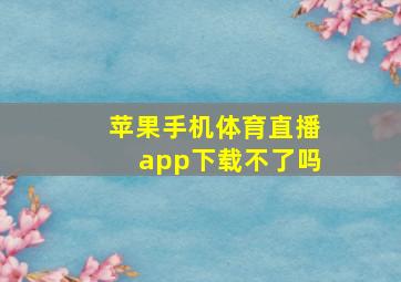 苹果手机体育直播app下载不了吗