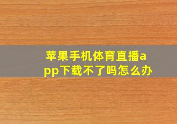 苹果手机体育直播app下载不了吗怎么办