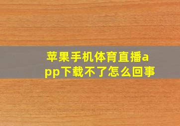 苹果手机体育直播app下载不了怎么回事