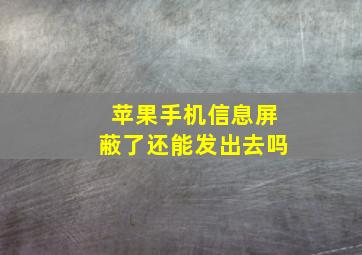 苹果手机信息屏蔽了还能发出去吗