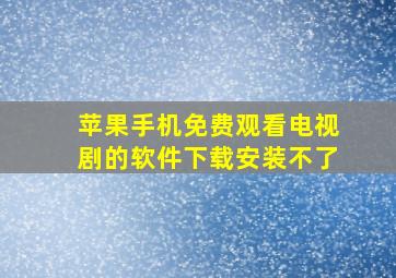 苹果手机免费观看电视剧的软件下载安装不了