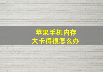 苹果手机内存大卡得很怎么办