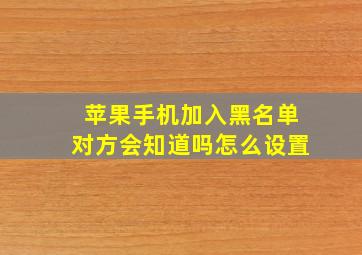 苹果手机加入黑名单对方会知道吗怎么设置