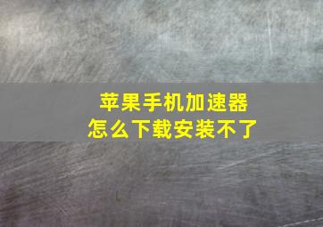 苹果手机加速器怎么下载安装不了