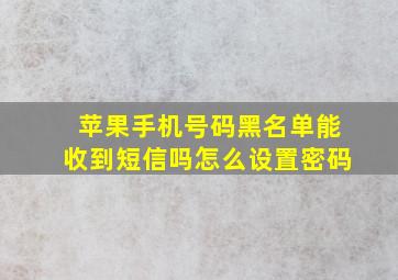 苹果手机号码黑名单能收到短信吗怎么设置密码