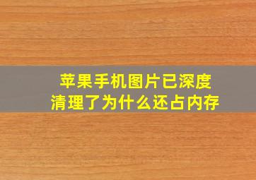 苹果手机图片已深度清理了为什么还占内存