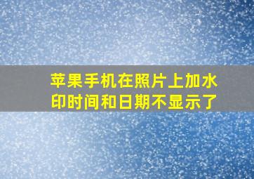 苹果手机在照片上加水印时间和日期不显示了