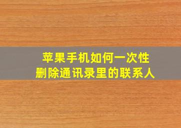 苹果手机如何一次性删除通讯录里的联系人