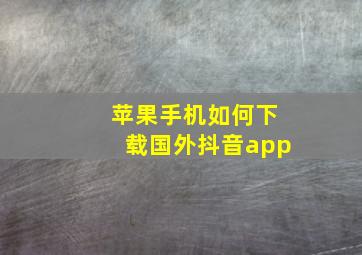 苹果手机如何下载国外抖音app