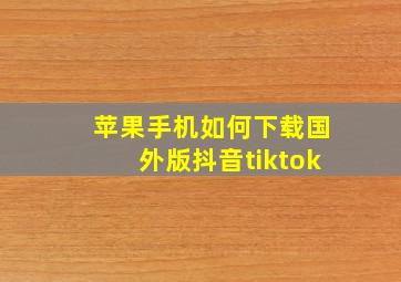 苹果手机如何下载国外版抖音tiktok