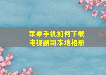 苹果手机如何下载电视剧到本地相册