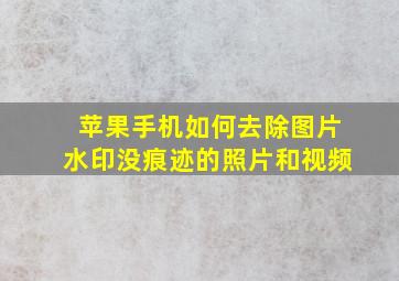 苹果手机如何去除图片水印没痕迹的照片和视频