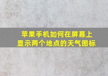 苹果手机如何在屏幕上显示两个地点的天气图标