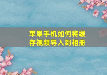 苹果手机如何将缓存视频导入到相册