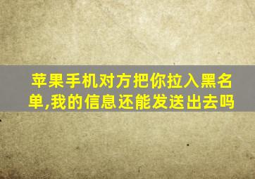 苹果手机对方把你拉入黑名单,我的信息还能发送出去吗