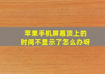 苹果手机屏幕顶上的时间不显示了怎么办呀