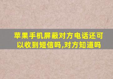 苹果手机屏蔽对方电话还可以收到短信吗,对方知道吗