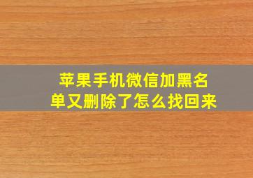 苹果手机微信加黑名单又删除了怎么找回来