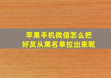 苹果手机微信怎么把好友从黑名单拉出来呢