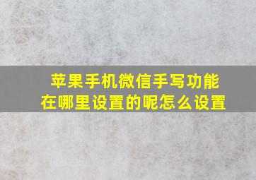 苹果手机微信手写功能在哪里设置的呢怎么设置