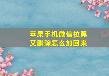 苹果手机微信拉黑又删除怎么加回来